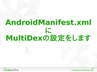 69
LibreOffice Productivity Suite
AndroidManifest.xml
に
MultiDexの設定をします
 