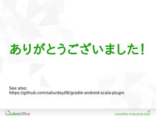 75
LibreOffice Productivity Suite
ありがとうございました！
See also:
https://github.com/saturday06/gradle-android-scala-plugin
 