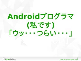 8
LibreOffice Productivity Suite
Androidプログラマ
(私です)
「ウッ・・・つらい・・・」
「ラムダ式欲しい」
 