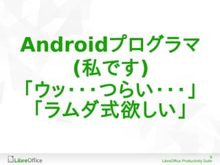 9
LibreOffice Productivity Suite
Androidプログラマ
(私です)
「ウッ・・・つらい・・・」
「ラムダ式欲しい」
 