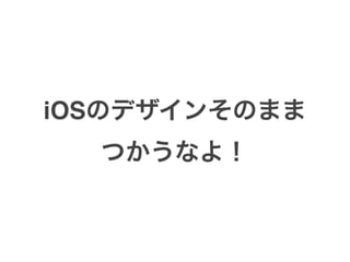 iOSのデザインそのまま
つかうなよ！
 