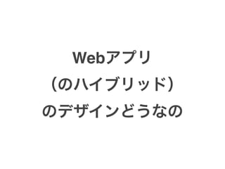 Webアプリ
（のハイブリッド）
のデザインどうなの
 