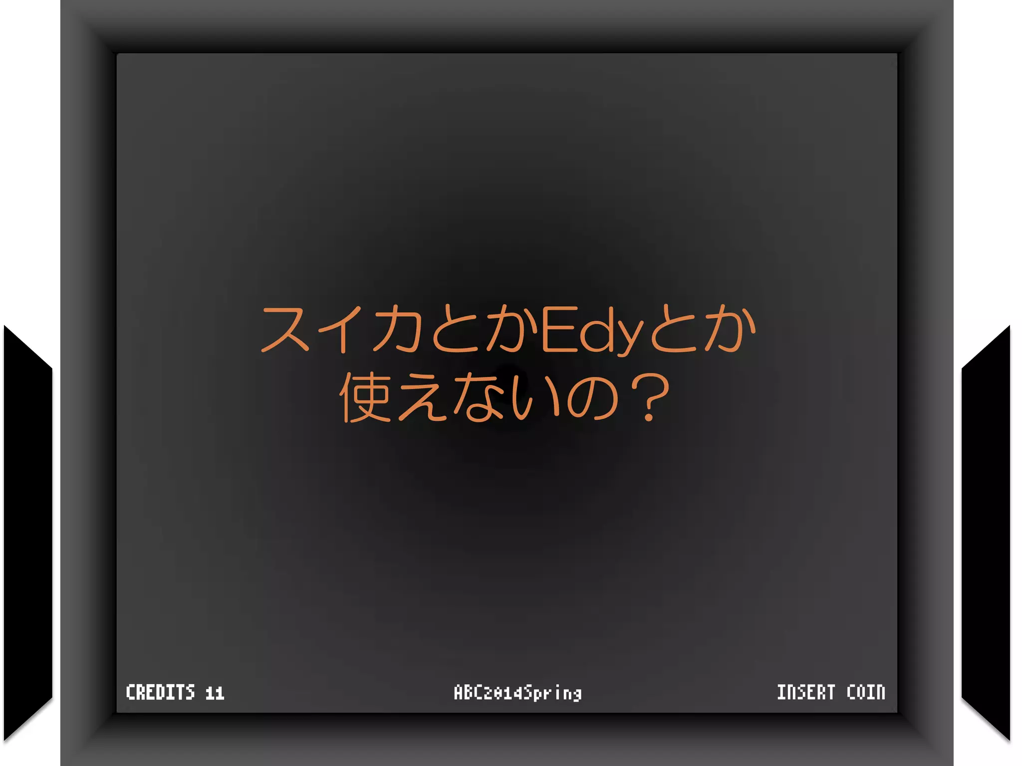 スイカとかEdyとか
使えないの？
INSERT COINABC2014SpringCREDITS 11
 