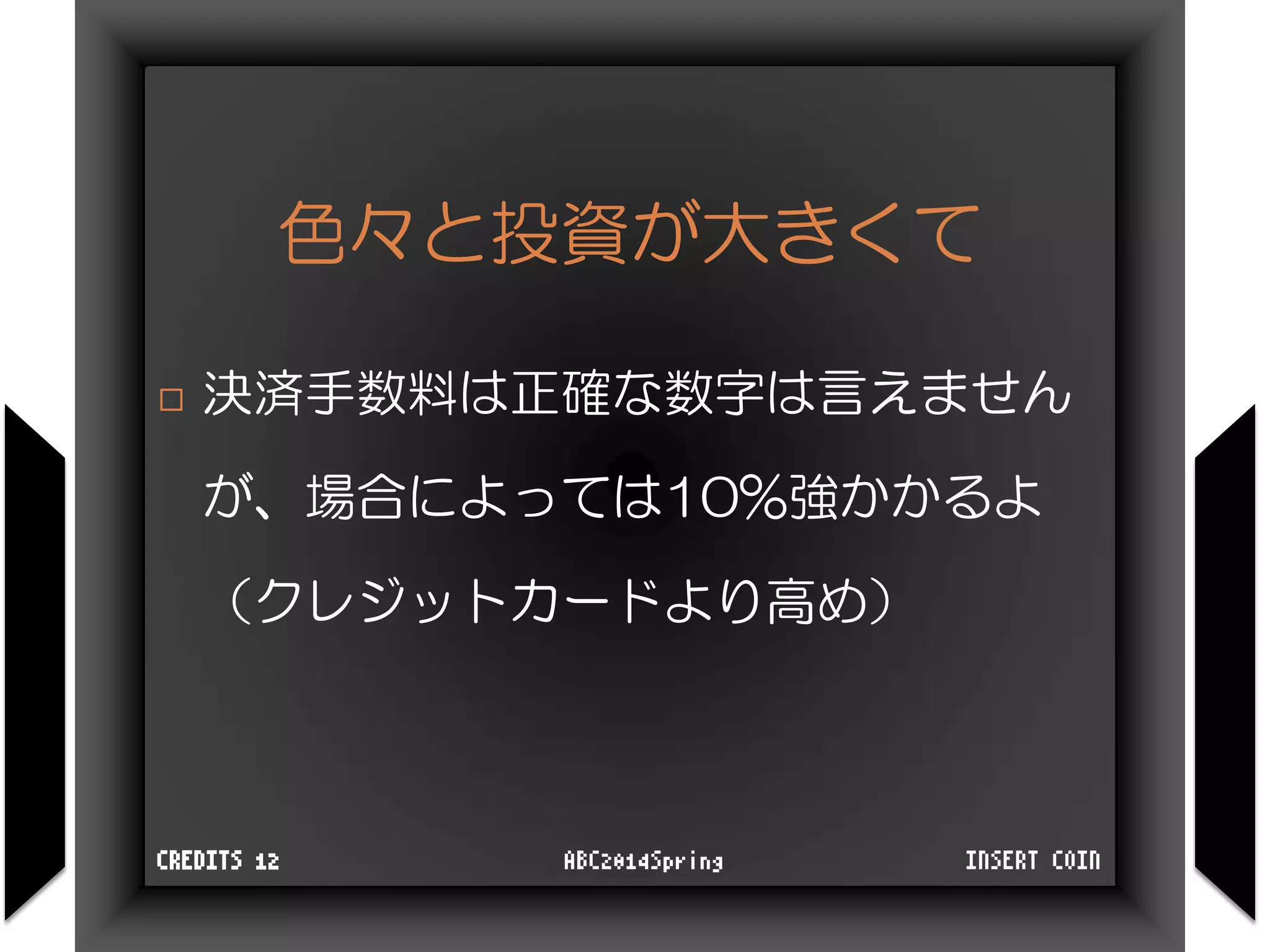 色々と投資が大きくて
 決済手数料は正確な数字は言えません
が、場合によっては10%強かかるよ
（クレジットカードより高め）
INSERT COINABC2014SpringCREDITS 12
 