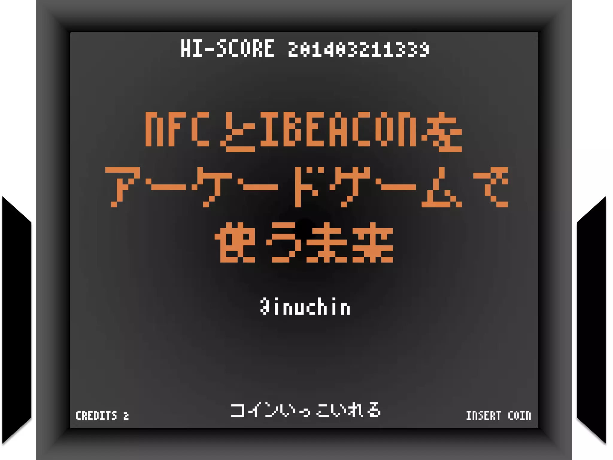 NFCとIBEACONを
アーケードゲームで
使う未来
@inuchin
HI-SCORE 201403211339
INSERT COINCREDITS 2 コインいっこいれる
 