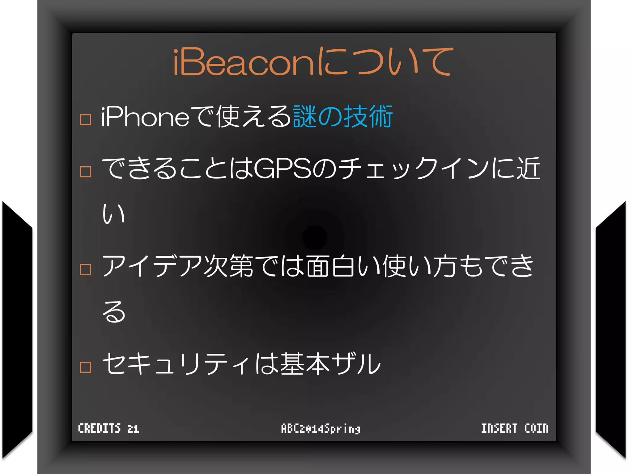 iBeaconについて
 iPhoneで使える謎の技術
 できることはGPSのチェックインに近
い
 アイデア次第では面白い使い方もでき
る
 セキュリティは基本ザル
INSERT COINABC2014SpringCREDITS 21
 