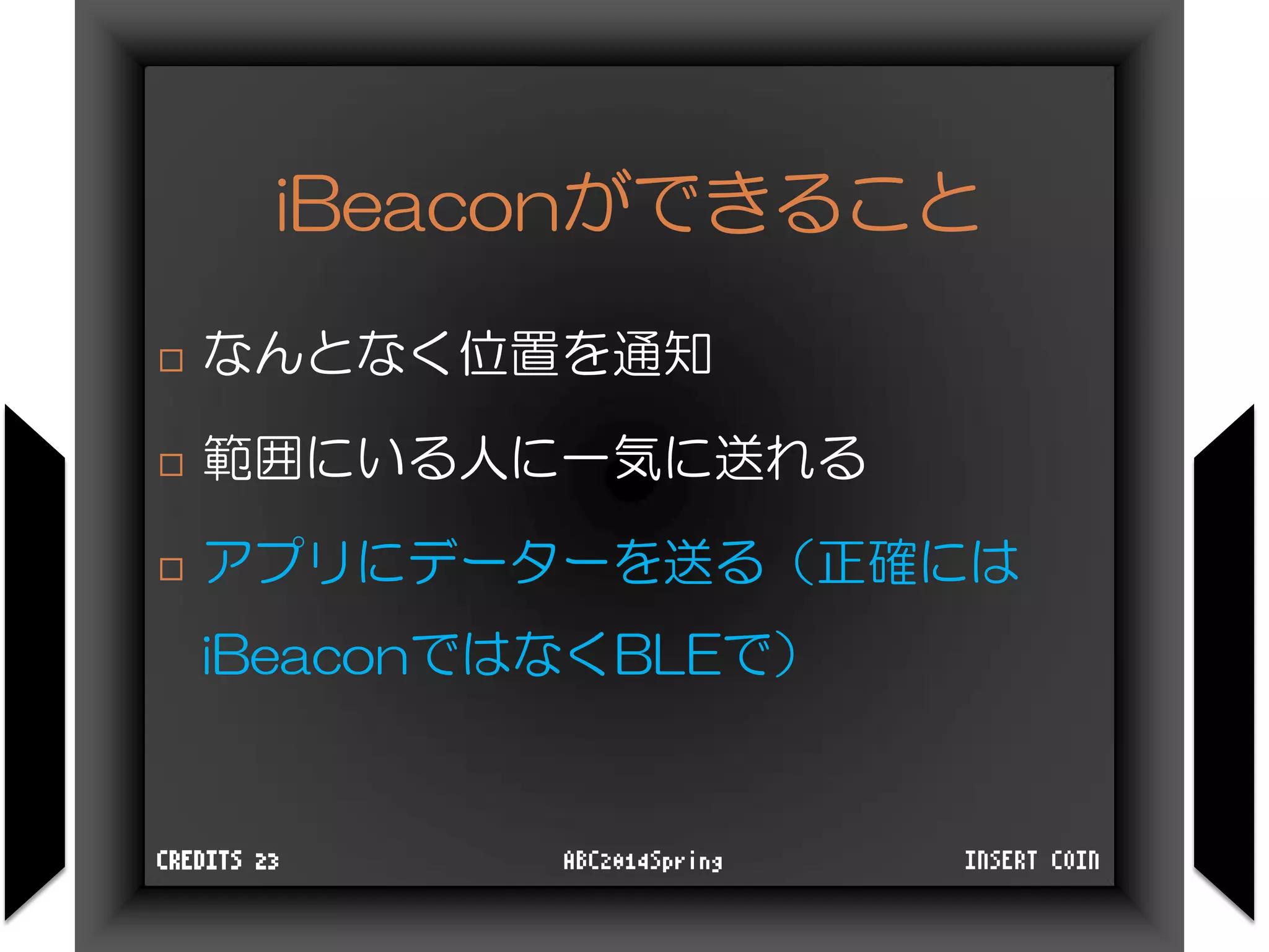 iBeaconができること
 なんとなく位置を通知
 範囲にいる人に一気に送れる
 アプリにデーターを送る（正確には
iBeaconではなくBLEで）
INSERT COINABC2014SpringCREDITS 23
 