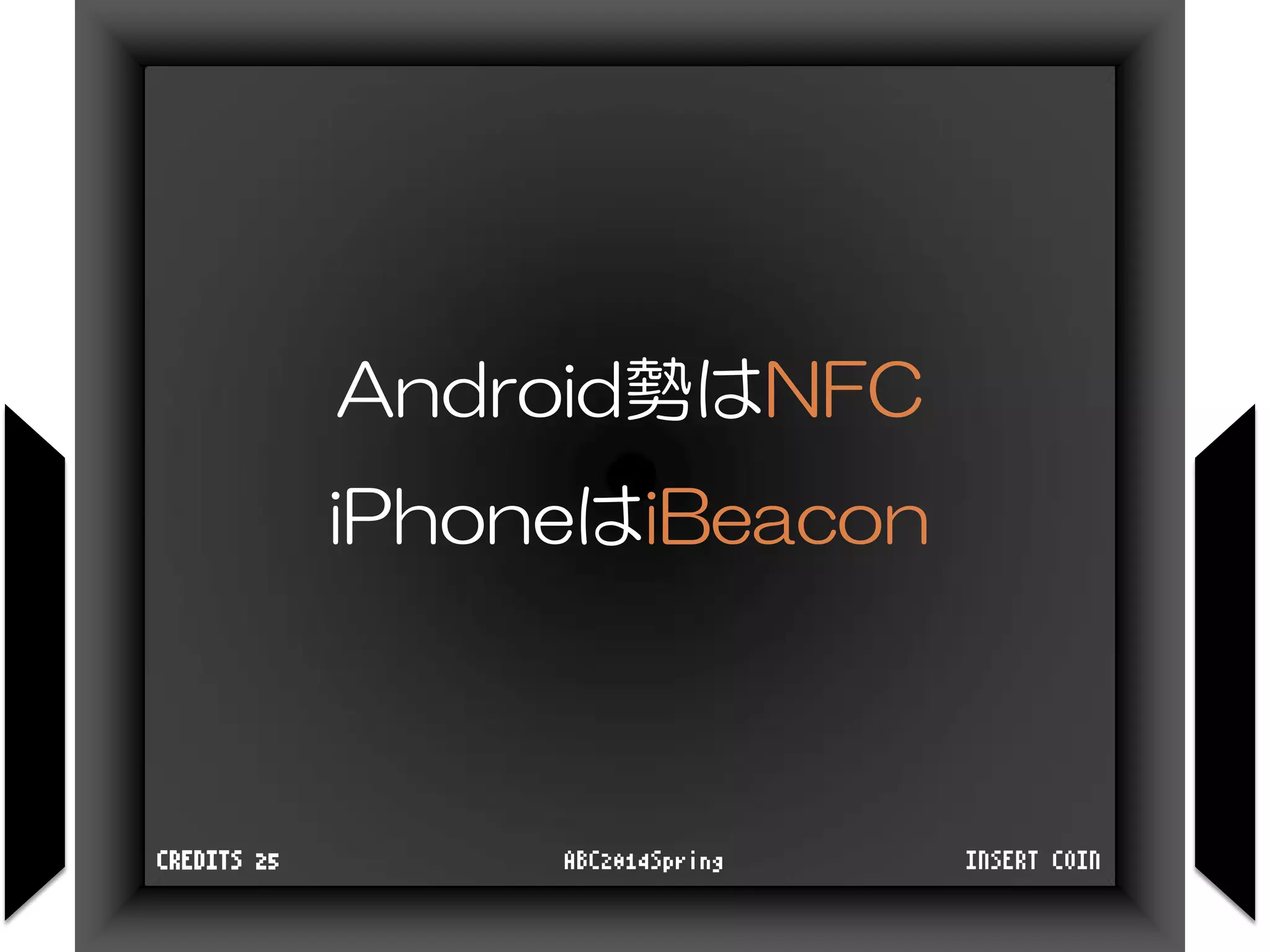Android勢はNFC
iPhoneはiBeacon
INSERT COINABC2014SpringCREDITS 25
 