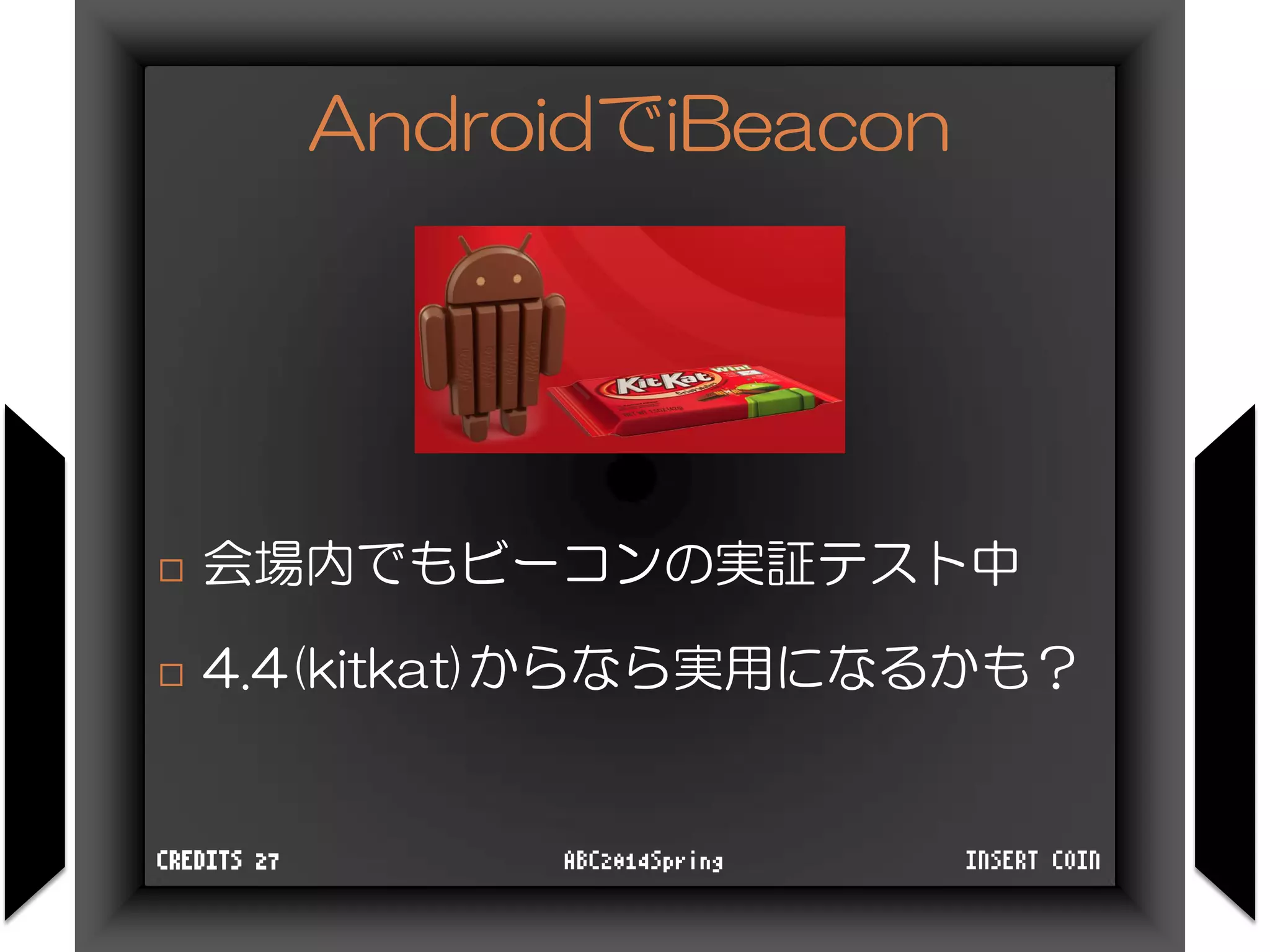 AndroidでiBeacon
INSERT COINABC2014SpringCREDITS 27
 会場内でもビーコンの実証テスト中
 4.4(kitkat)からなら実用になるかも？
 