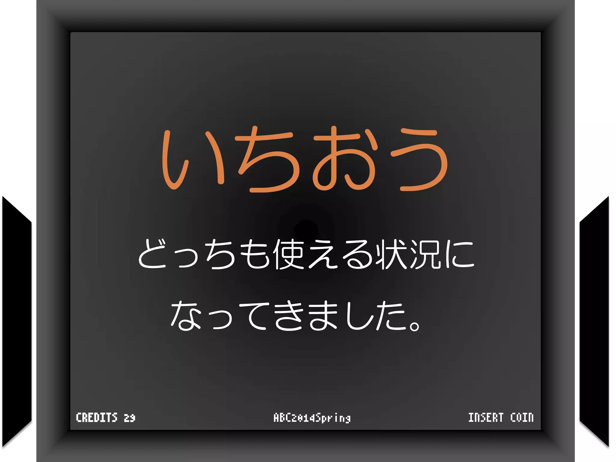 いちおう
どっちも使える状況に
なってきました。
INSERT COINABC2014SpringCREDITS 29
 