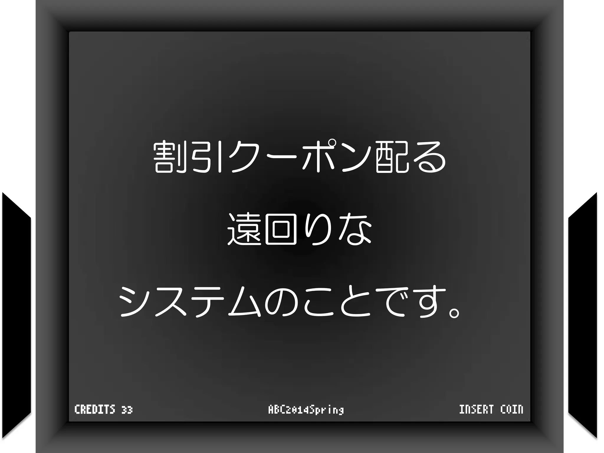 割引クーポン配る
遠回りな
システムのことです。
INSERT COINABC2014SpringCREDITS 33
 