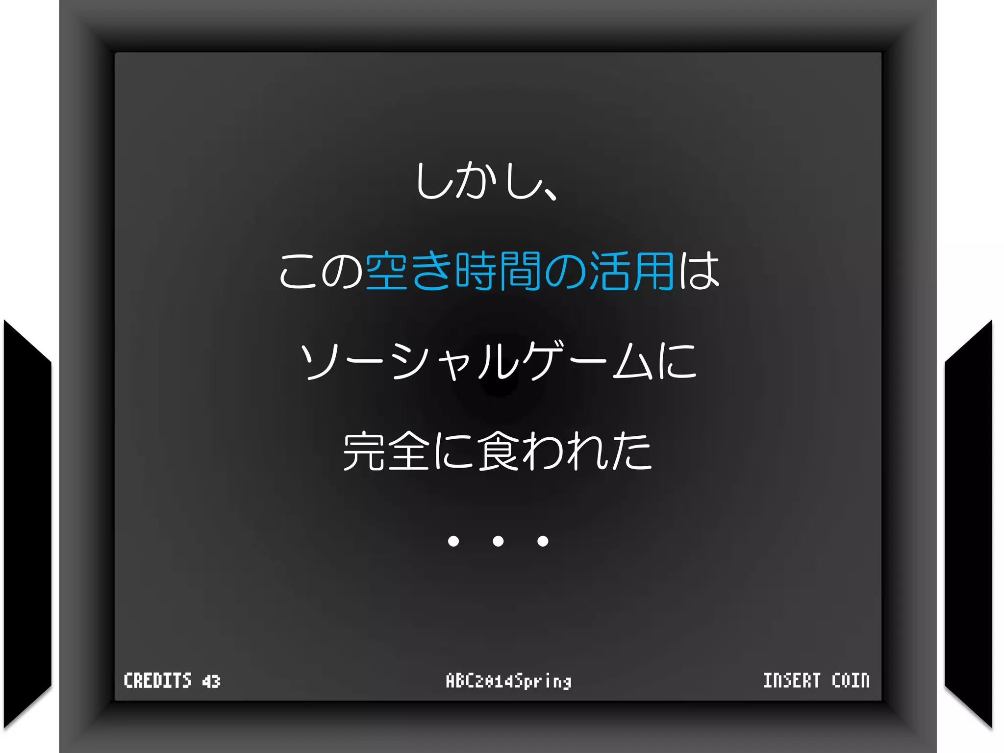 しかし、
この空き時間の活用は
ソーシャルゲームに
完全に食われた
・・・
INSERT COINABC2014SpringCREDITS 43
 