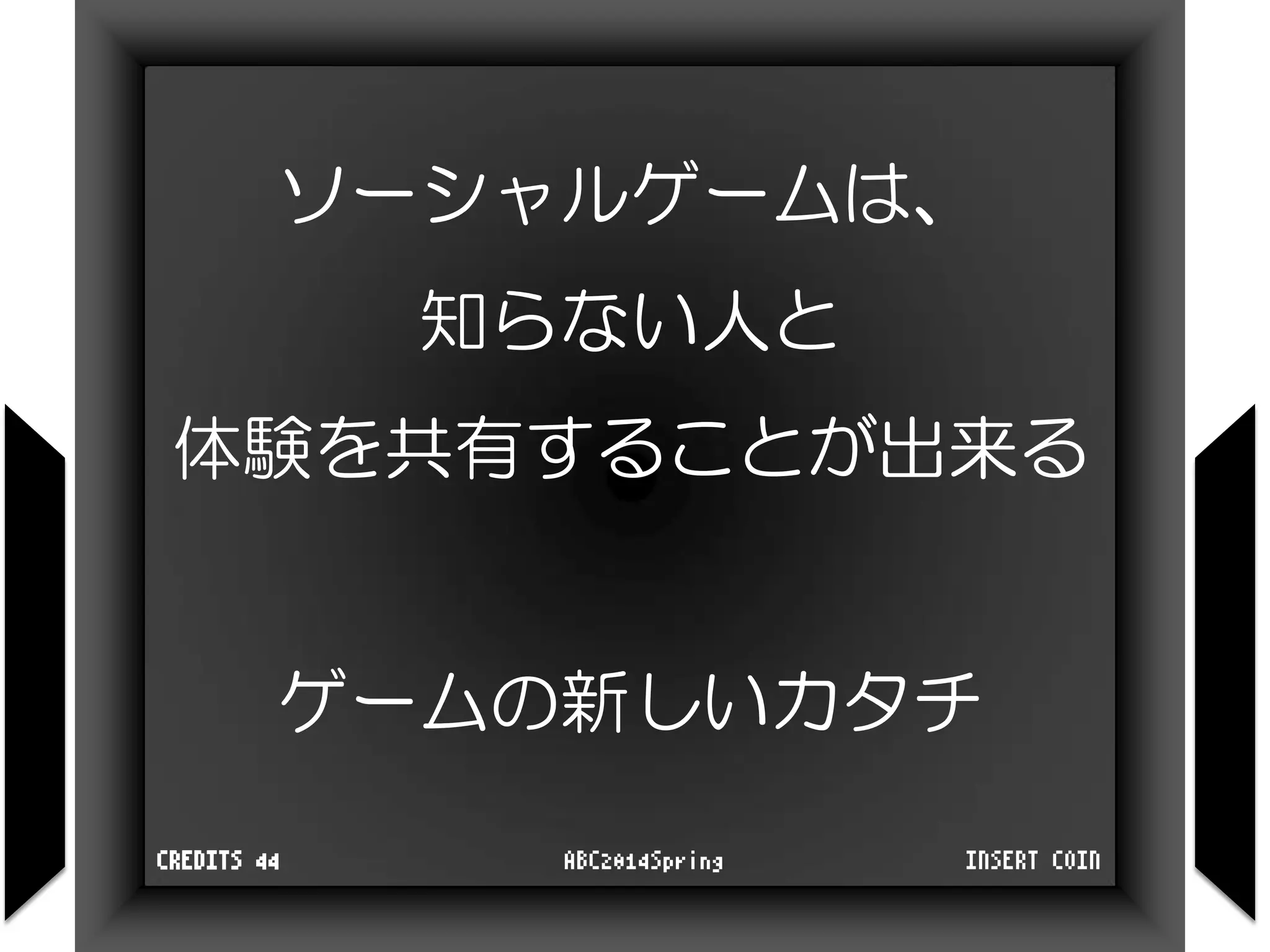 ソーシャルゲームは、
知らない人と
体験を共有することが出来る
ゲームの新しいカタチ
INSERT COINABC2014SpringCREDITS 44
 