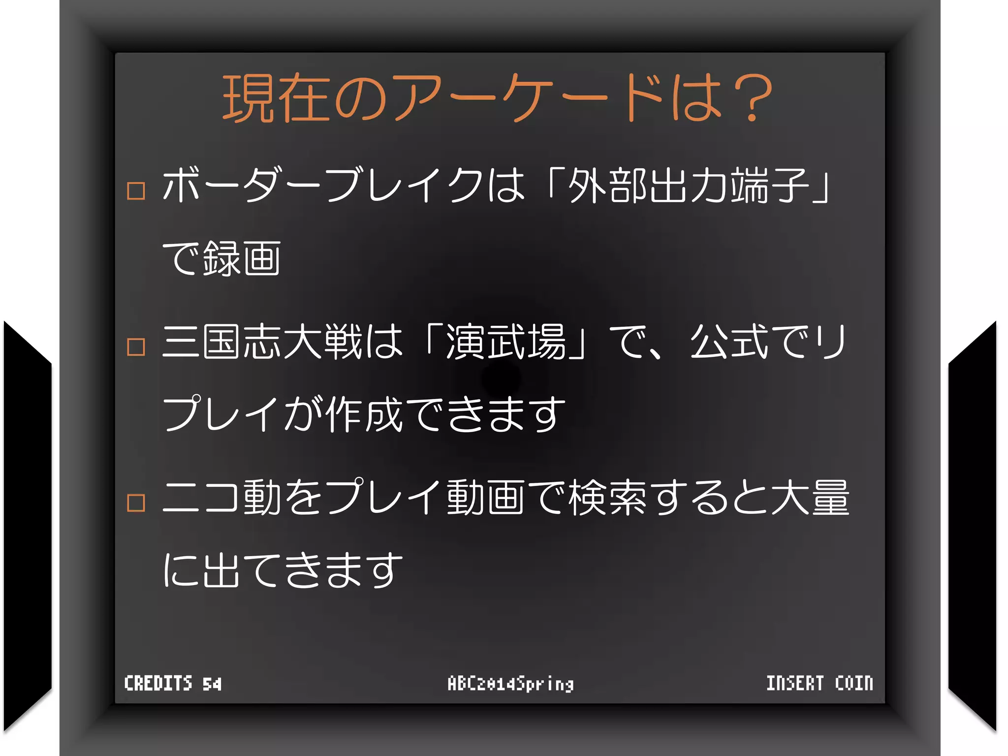 現在のアーケードは？
 ボーダーブレイクは「外部出力端子」
で録画
 三国志大戦は「演武場」で、公式でリ
プレイが作成できます
 ニコ動をプレイ動画で検索すると大量
に出てきます
INSERT COINABC2014SpringCREDITS 54
 