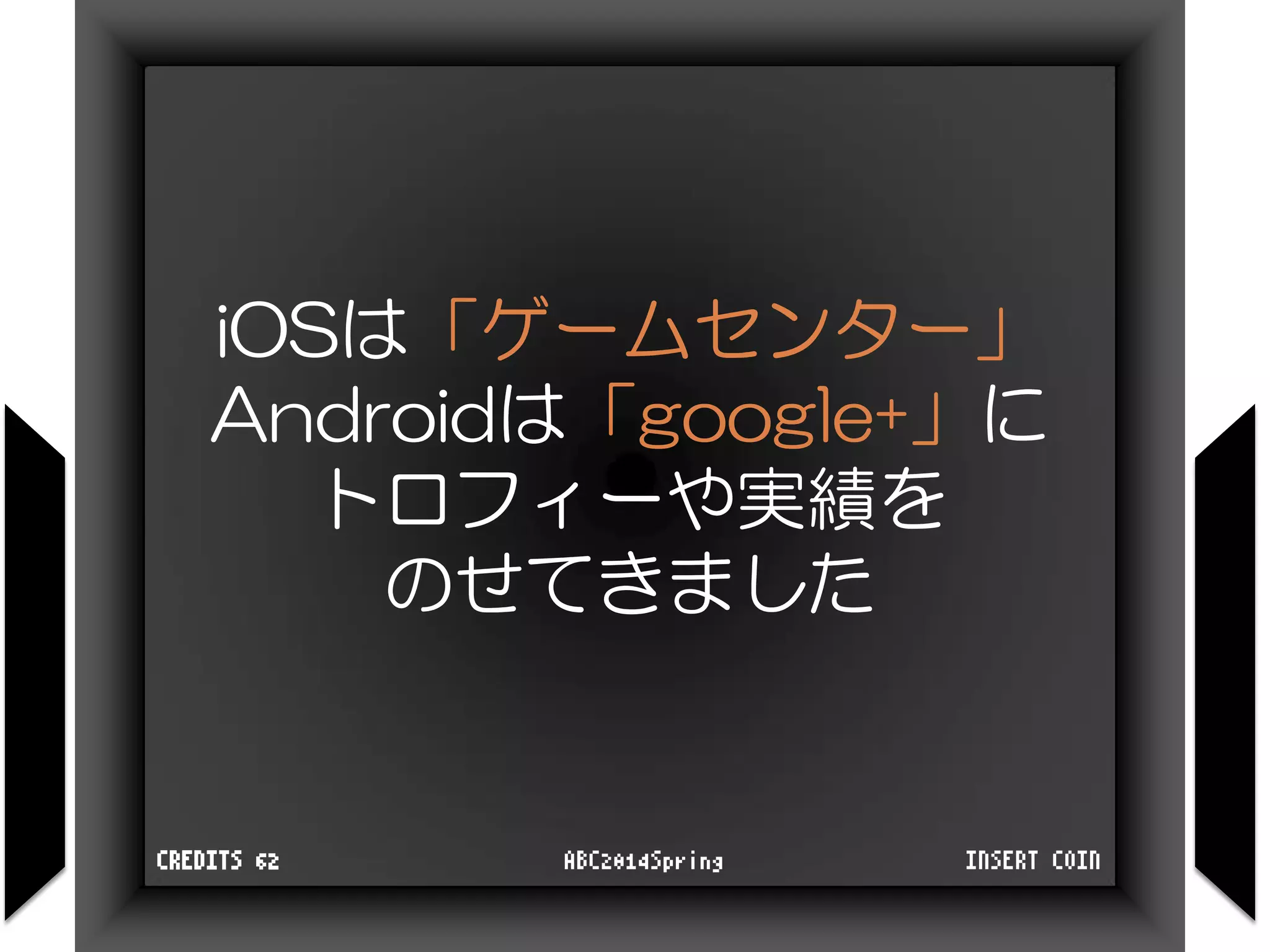 iOSは「ゲームセンター」
Androidは「google+」に
トロフィーや実績を
のせてきました
INSERT COINABC2014SpringCREDITS 62
 
