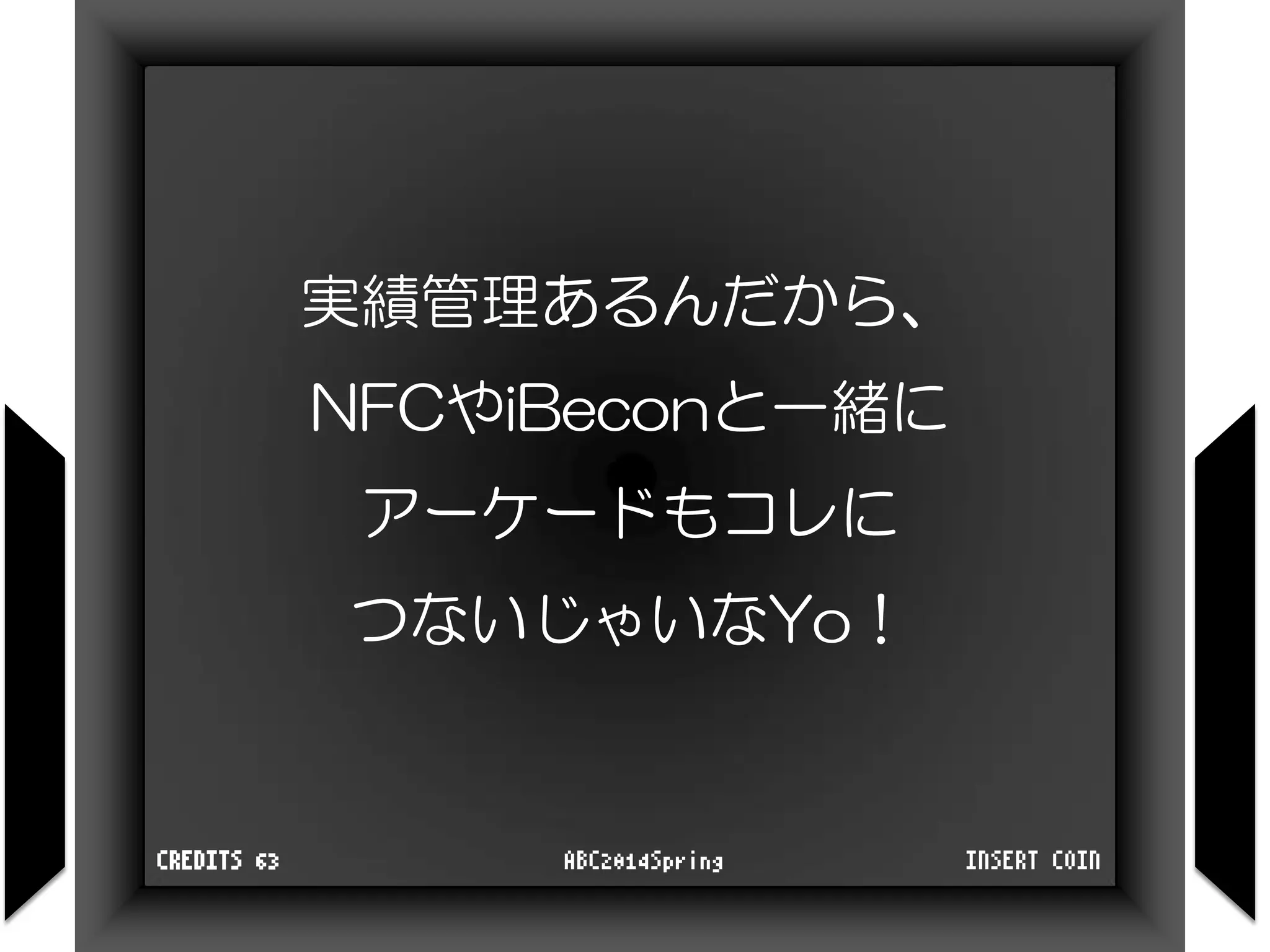 実績管理あるんだから、
NFCやiBeconと一緒に
アーケードもコレに
つないじゃいなYo！
INSERT COINABC2014SpringCREDITS 63
 