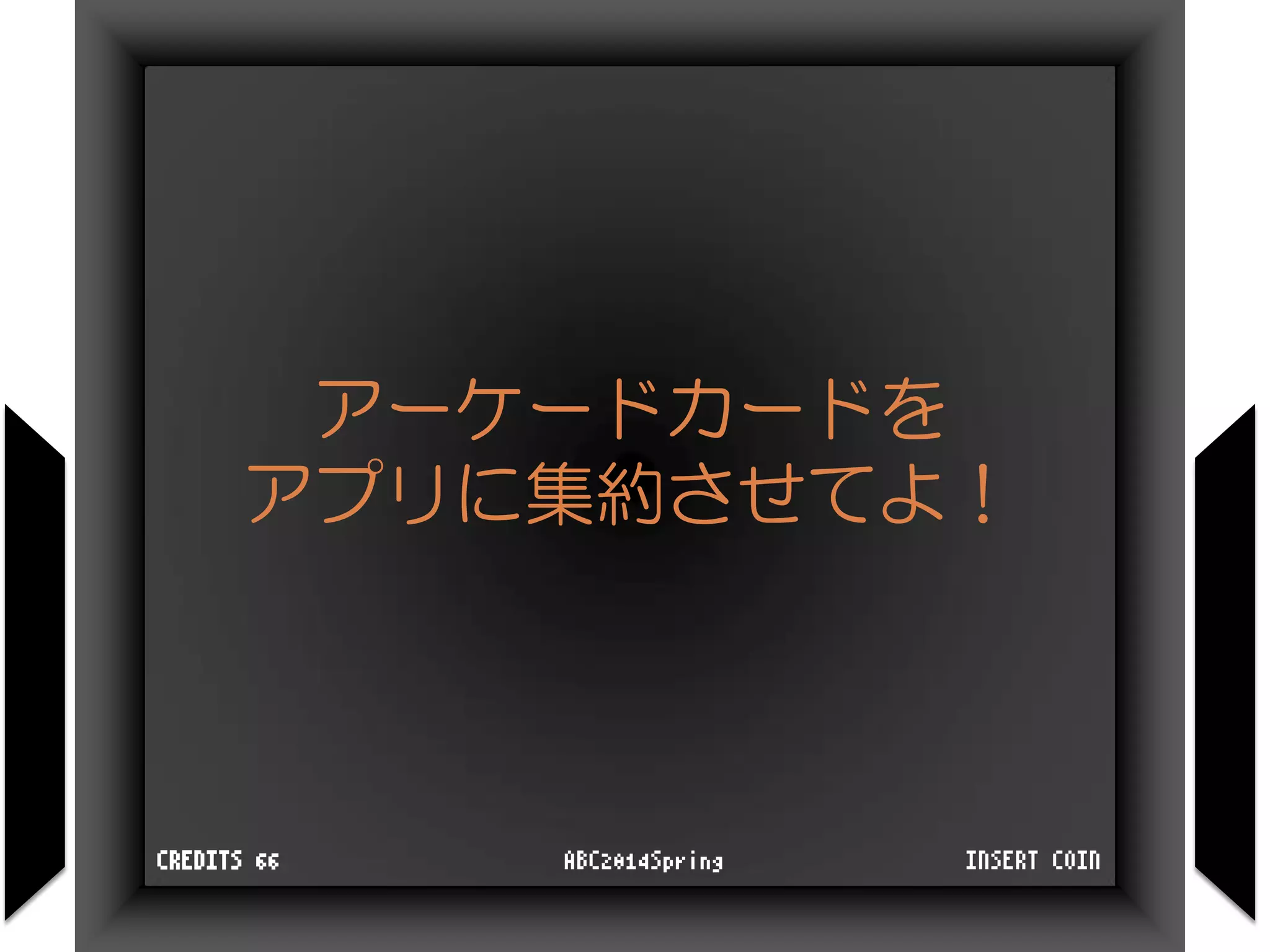 アーケードカードを
アプリに集約させてよ！
INSERT COINABC2014SpringCREDITS 66
 
