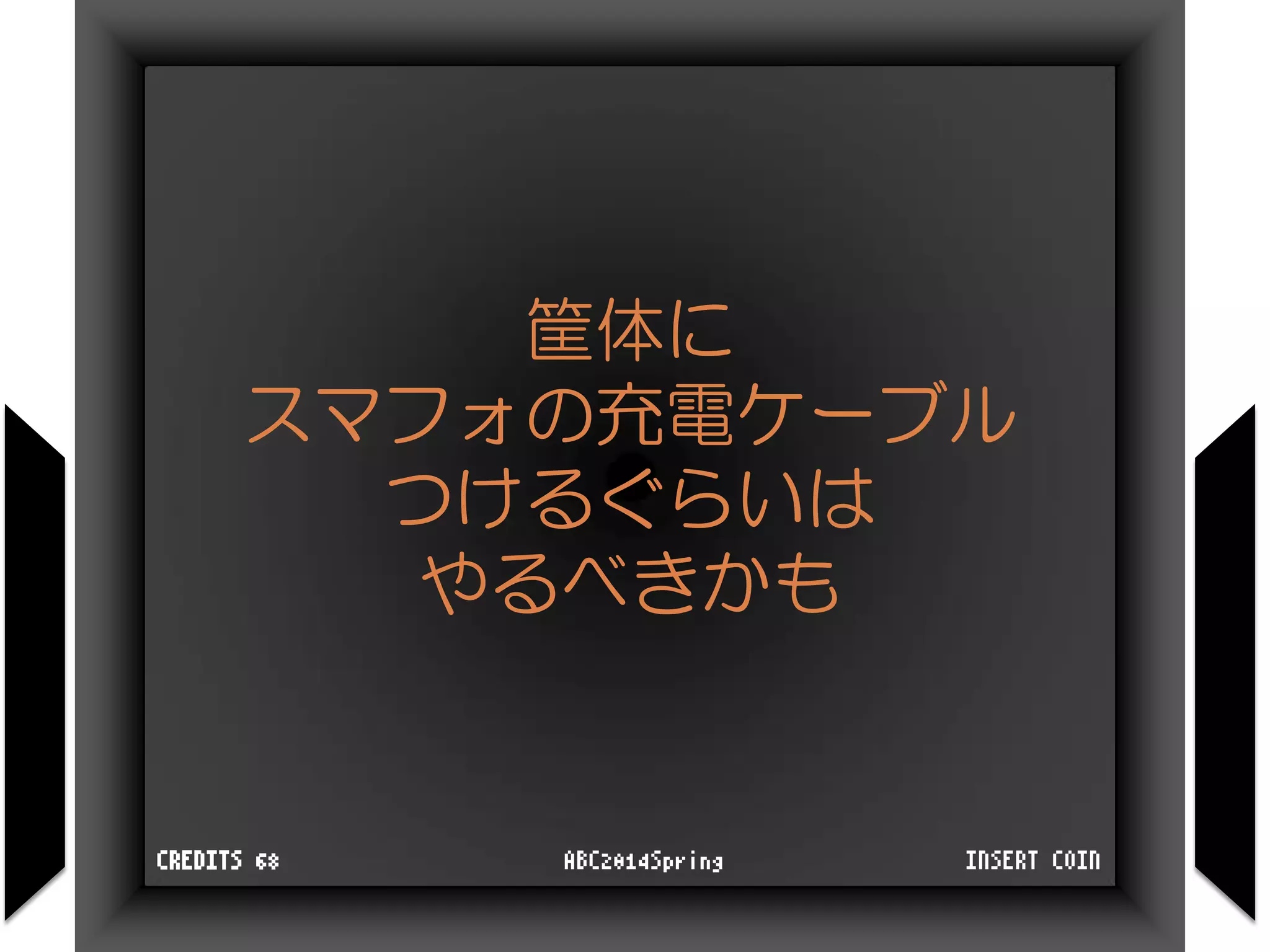 筐体に
スマフォの充電ケーブル
つけるぐらいは
やるべきかも
INSERT COINABC2014SpringCREDITS 68
 