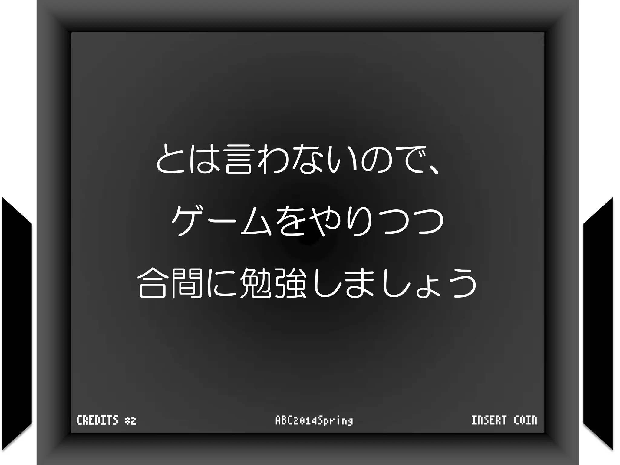 とは言わないので、
ゲームをやりつつ
合間に勉強しましょう
INSERT COINABC2014SpringCREDITS 82
 