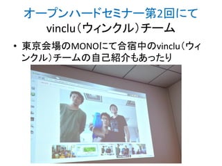 オープンハードセミナー第2回にて
vinclu（ウィンクル）チーム
• 東京会場のMONOにて合宿中のvinclu（ウィ
ンクル）チームの自己紹介もあったり
http://bit.ly/abc2014kobe
 