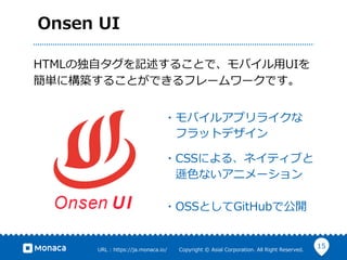 15URL ?: ?https://ja.monaca.io/ ? ? ? ? ? ? ?Copyright ?? ?Asial ?Corporation. ?All ?Right ?Reserved.
Onsen ?UI
?Х륢ץ饤
?եåȥǥ
?CSSˤ롢ͥƥ֤
?d?ɫʤ˥`
?OSSȤGitHubǹ_
HTMLζ?ԥӛ뤳ȤǡХ?UI
g˘B뤳ȤǤե``Ǥ
 