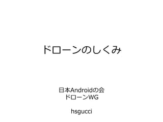 ドローンのしくみ
日本Androidの会
ドローンWG
hsgucci
 