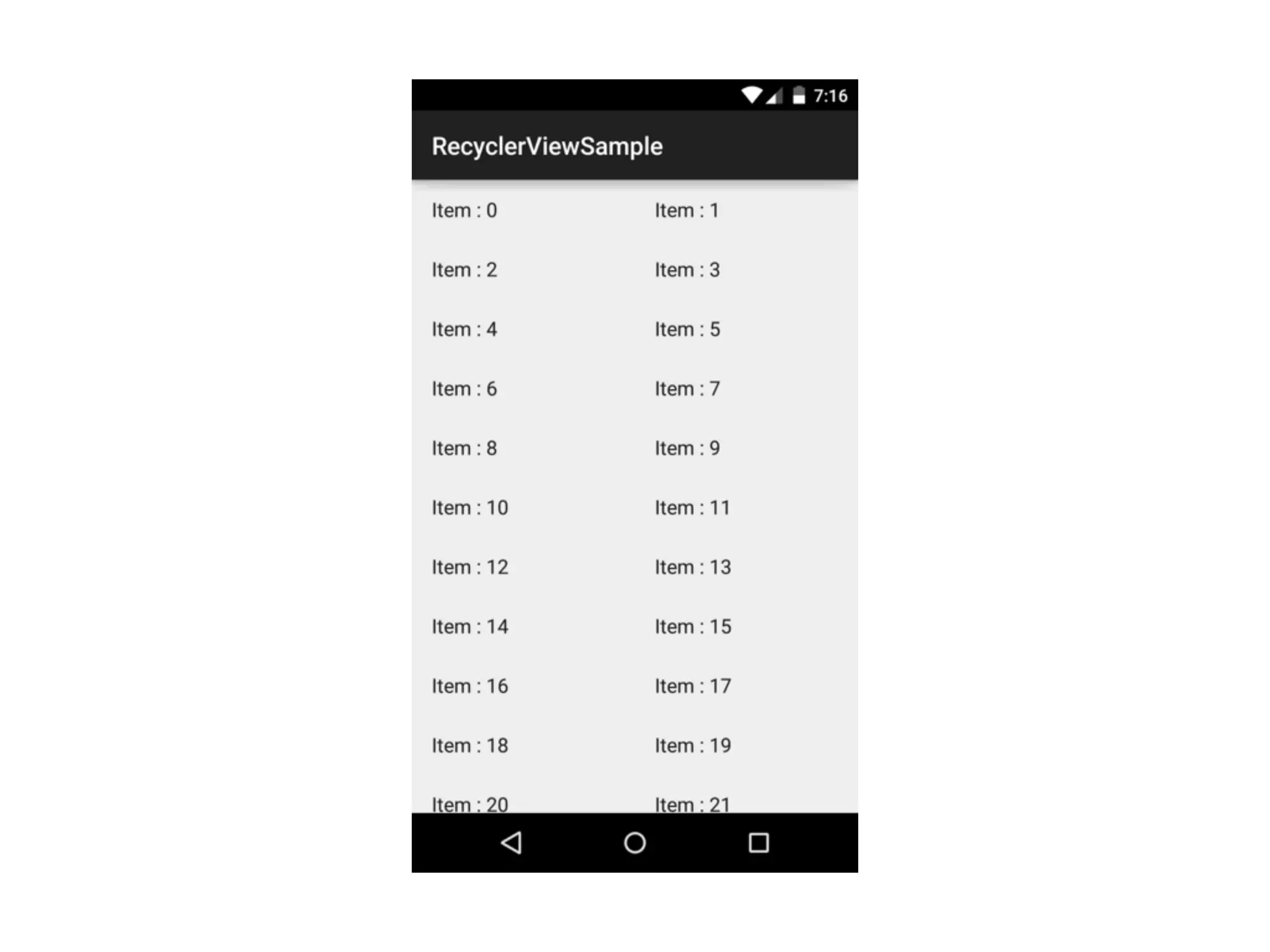 spanCount
• 列数、デフォルトは1
<?xml version="1.0" encoding="utf-8"?> 
<android.support.v7.widget.RecyclerView 
… 
app:layoutManager="GridLayoutManager" 
app:spanCount="2" />
new GridLayoutManager(this, 2);
layoutManager.setSpanCount(2);
or
or
 