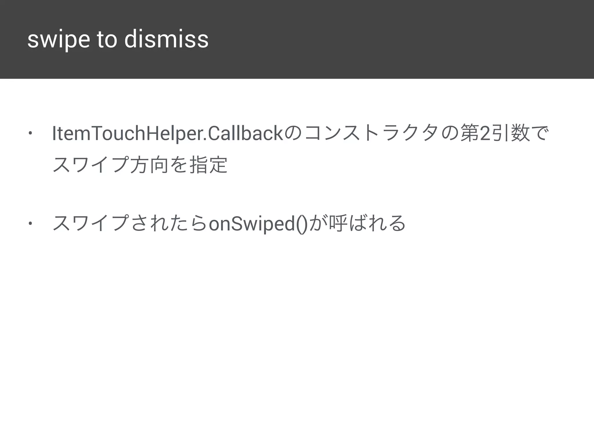 notify**
• notifyItemRangeChanged(int positionStart, int itemCount) :
positionStartからitemCount個のアイテムが変更された
• notifyItemRangeInserted(int positionStart, int itemCount) :
positionStartにitemCount個のアイテムが追加された
• notifyItemRangeRemoved(int positionStart, int
itemCount) : positionStartからitemCount個のアイテムが削
除された
• notifyDataSetChanged() : データセットが変更された
 