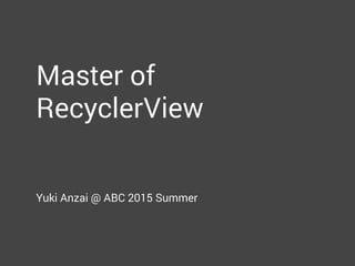 Master of
RecyclerView
Yuki Anzai @ ABC 2015 Summer
 