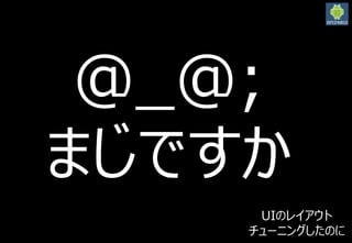 2016/3/12
26
@_@;
まじですか
UIのレイアウト
チューニングしたのに
 