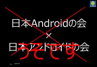 2016/3/12
69
日本Androidの会
×
日本アンドロイドの会
うそです
 