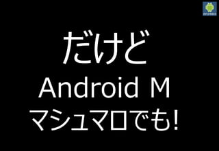 2016/3/12
27
だけど
Android M
マシュマロでも!
 
