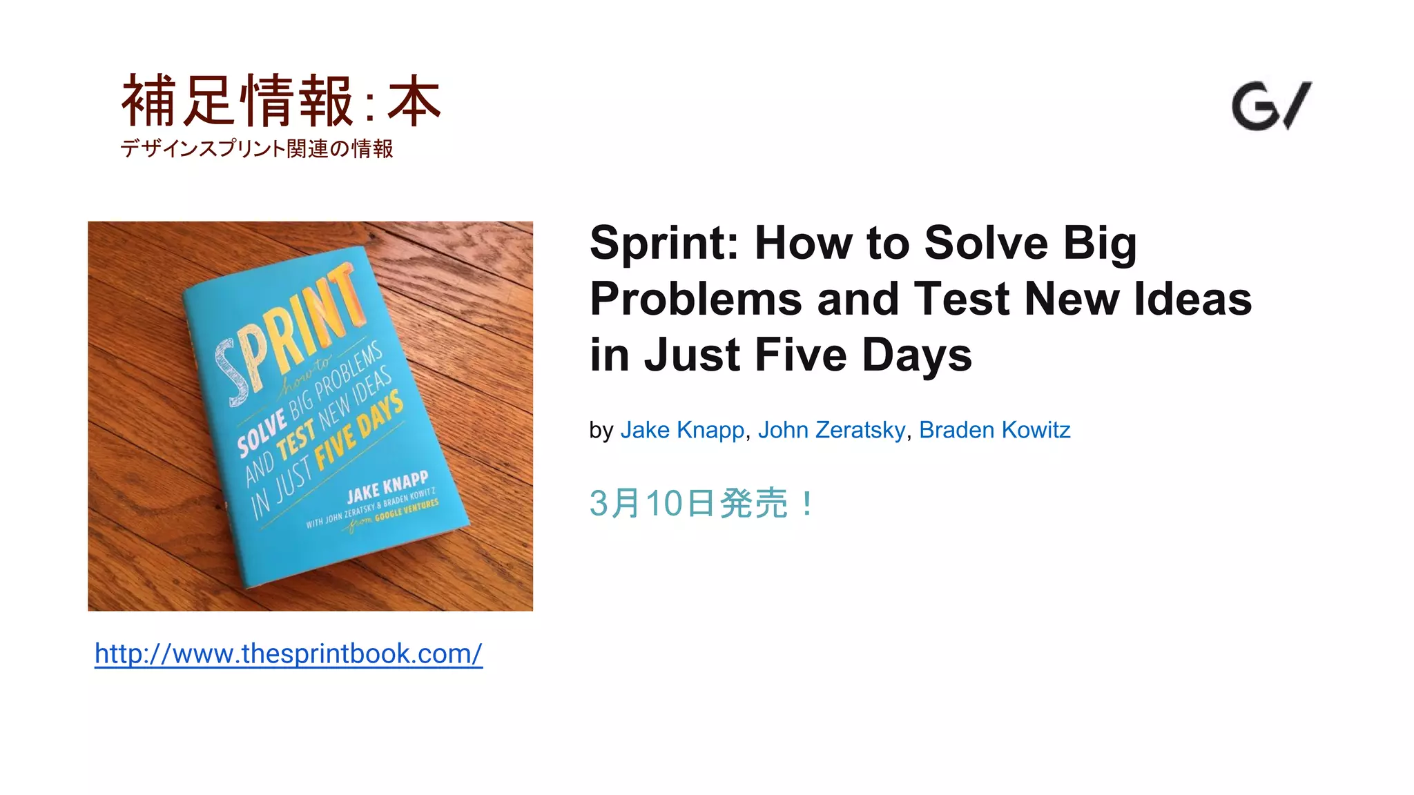 Sprint: How to Solve Big
Problems and Test New Ideas
in Just Five Days
by Jake Knapp, John Zeratsky, Braden Kowitz
3月10日発売！
補足情報：本
デザインスプリント関連の情報
http://www.thesprintbook.com/
 