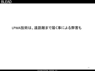 19
LPWA技術は、遠距離まで届く事による弊害も
 