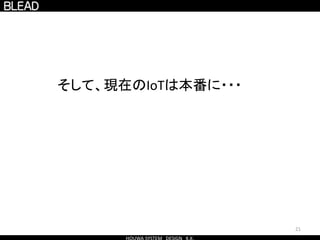 21
そして、現在のIoTは本番に・・・
 