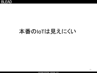 23
本番のIoTは見えにくい
 