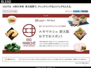 26
O2Oでは JR西日本様 新大阪駅で、チェックインするとコインがもらえる。
 