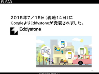 51
２０１５年７／１５日（現地１４日）に
GoogleよりEddystoneが発表されました。
 