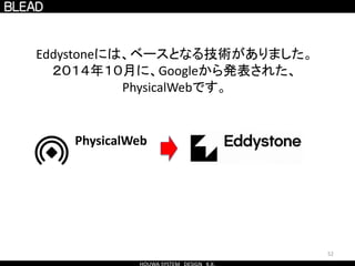 52
Eddystoneには、ベースとなる技術がありました。
２０１４年１０月に、Googleから発表された、
PhysicalWebです。
PhysicalWeb
 