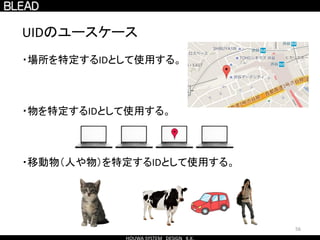 56
UIDのユースケース
・場所を特定するIDとして使用する。
・物を特定するIDとして使用する。
・移動物（人や物）を特定するIDとして使用する。
 