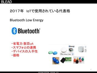 7
２０１７年 IoTで使用されている代表格
Bluetooth Low Energy
・省電力 数百uA
・スマフォとの連携
・デバイスの入手性
・価格
 