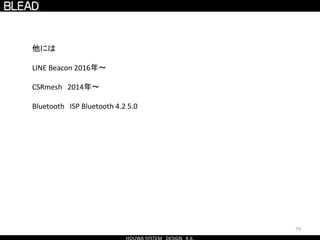 79
他には
LINE Beacon 2016年〜
CSRmesh 2014年〜
Bluetooth ISP Bluetooth 4.2 5.0
 