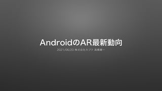 AndroidのAR最新動向
2021/06/20 株式会社カブク 高橋憲一
 