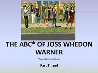 THE ABC* OF JOSS WHEDON
        WARNER
        *Asylum Bachelor Challenge


          Part Three!
 