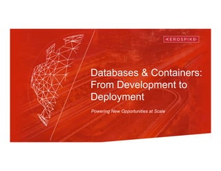 Databases & Containers:
From Development to
Deployment
Powering New Opportunities at Scale
 