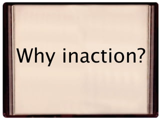 Why inaction?
 