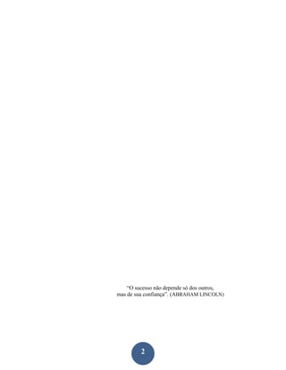 “O sucesso não depende só dos outros,
mas de sua confiança”. (ABRAHAM LINCOLN)




         2
 