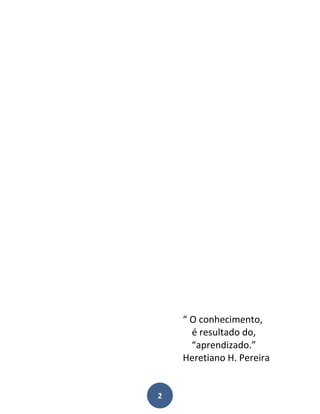 “ O conhecimento,
      é resultado do,
      “aprendizado.”
    Heretiano H. Pereira


2
 