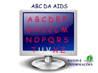ABC DA AIDS
A B C D E F
G H I J L M
N O P Q R S
T U V X Z
FOTOS E
INFORMAÇÕES
 