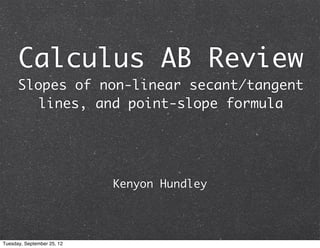 Calculus AB Review
      Slopes of non-linear secant/tangent
        lines, and point-slope formula




                            Kenyon Hundley




Tuesday, September 25, 12
 